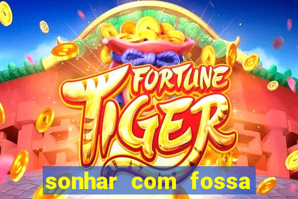 sonhar com fossa de fezes cheia